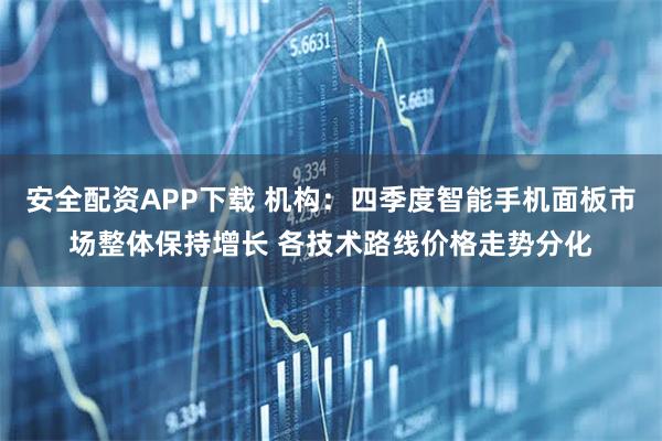 安全配资APP下载 机构：四季度智能手机面板市场整体保持增长 各技术路线价格走势分化
