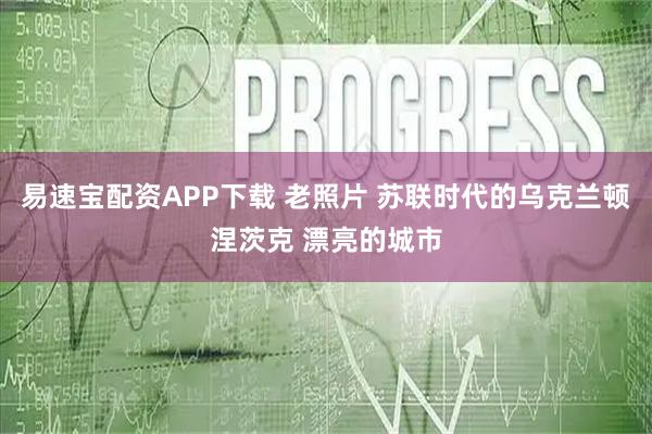 易速宝配资APP下载 老照片 苏联时代的乌克兰顿涅茨克 漂亮的城市