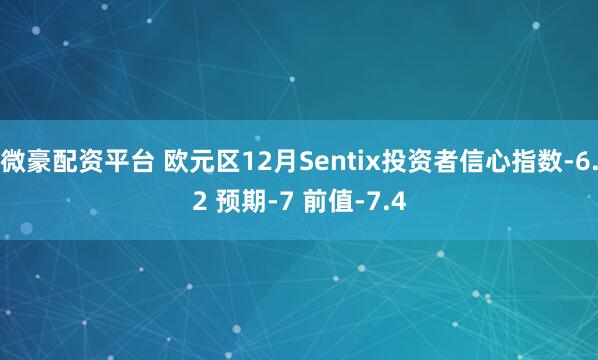 微豪配资平台 欧元区12月Sentix投资者信心指数-6.2 预期-7 前值-7.4