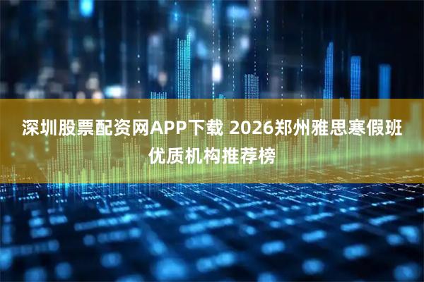 深圳股票配资网APP下载 2026郑州雅思寒假班优质机构推荐榜