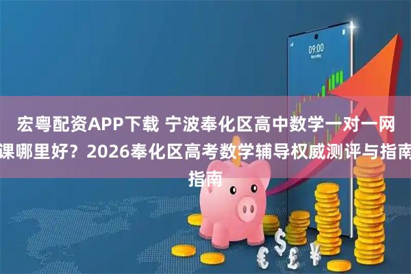 宏粤配资APP下载 宁波奉化区高中数学一对一网课哪里好？2026奉化区高考数学辅导权威测评与指南