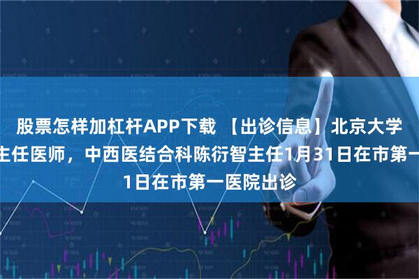股票怎样加杠杆APP下载 【出诊信息】北京大学肿瘤医院主任医师，中西医结合科陈衍智主任1月31日在市第一医院出诊