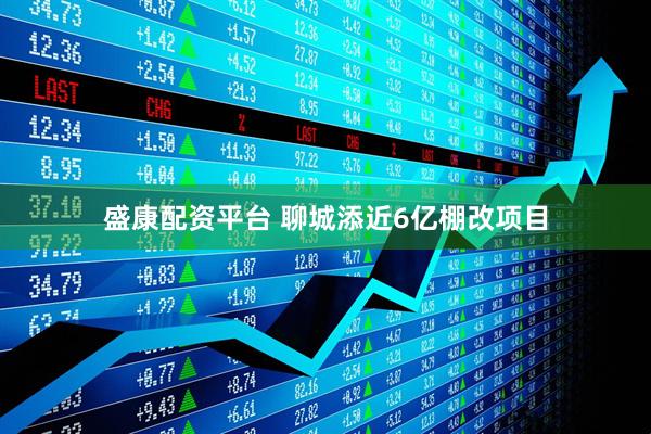 盛康配资平台 聊城添近6亿棚改项目