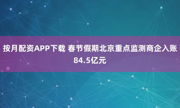 按月配资APP下载 春节假期北京重点监测商企入账84.5亿元