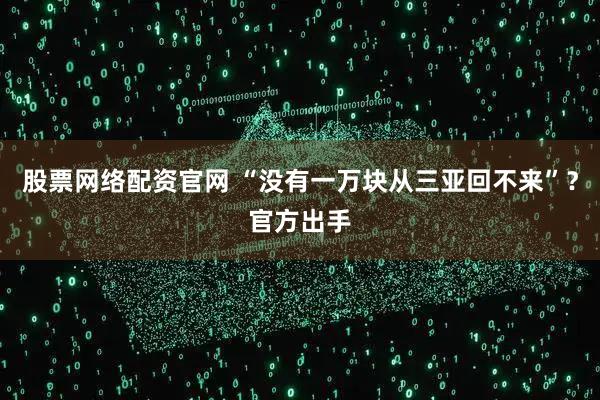 股票网络配资官网 “没有一万块从三亚回不来”?官方出手
