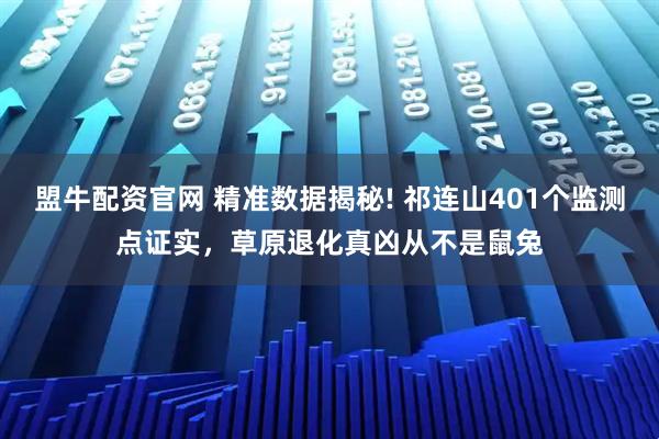 盟牛配资官网 精准数据揭秘! 祁连山401个监测点证实，草原退化真凶从不是鼠兔